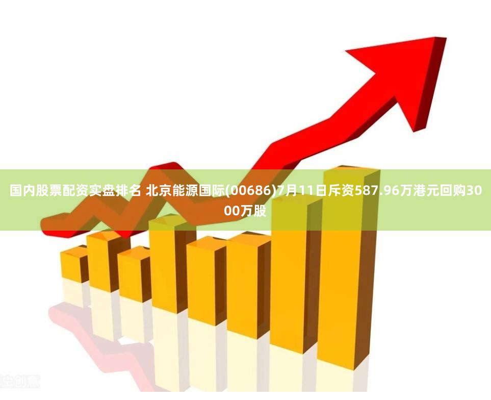 国内股票配资实盘排名 北京能源国际(00686)7月11日斥资587.96万港元回购3000万股