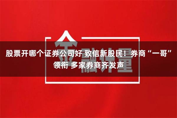 股票开哪个证券公司好 致信新股民！券商“一哥”领衔 多家券商齐发声