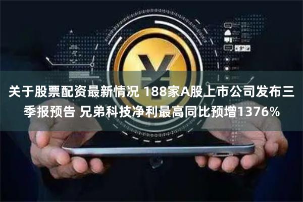 关于股票配资最新情况 188家A股上市公司发布三季报预告 兄弟科技净利最高同比预增1376%