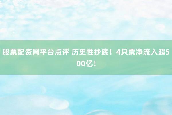 股票配资网平台点评 历史性抄底！4只票净流入超500亿！